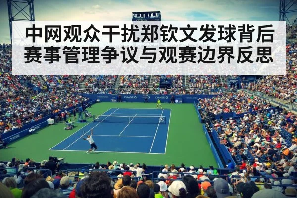中网观众干扰郑钦文发球背后 赛事管理争议与观赛边界反思 - Kaiyun Sports