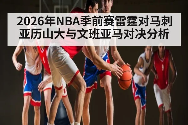 2026年NBA季前赛雷霆对马刺亚历山大与文班亚马对决分析 - Kaiyun Sports