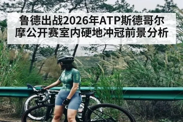 鲁德出战2026年ATP斯德哥尔摩公开赛室内硬地冲冠前景分析 | Kaiyun Sports