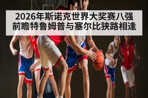 2026年斯诺克世界大奖赛八强前瞻特鲁姆普与塞尔比狭路相逢 - Kaiyun Sports